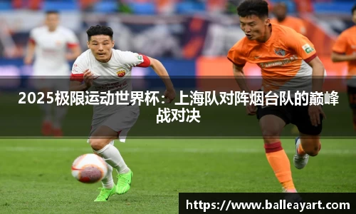2025极限运动世界杯：上海队对阵烟台队的巅峰战对决