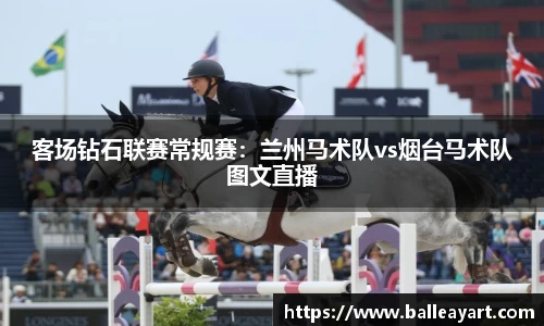 客场钻石联赛常规赛：兰州马术队vs烟台马术队图文直播