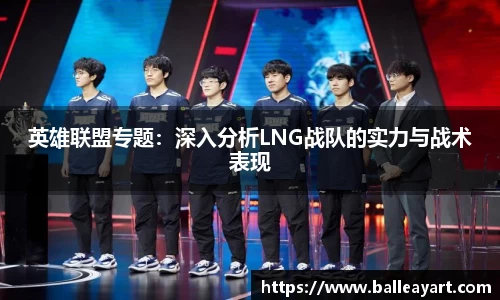英雄联盟专题：深入分析LNG战队的实力与战术表现
