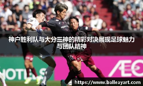 神户胜利队与大分三神的精彩对决展现足球魅力与团队精神