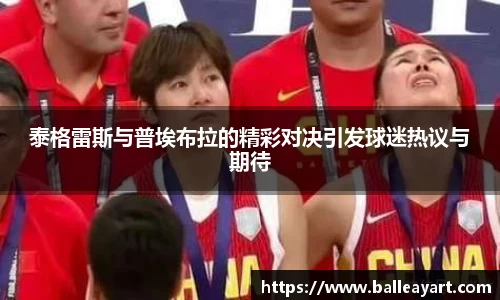 泰格雷斯与普埃布拉的精彩对决引发球迷热议与期待